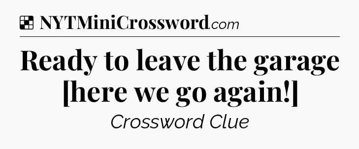 Solution: Ready to leave the garage [here we go again!] - NYT Crossword