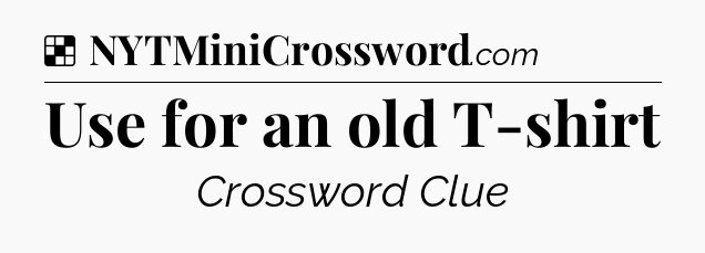 Solution: Use for an old T-shirt - NYT Crossword