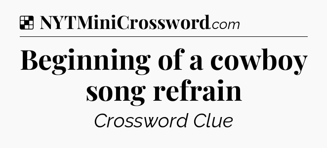 Solution: Beginning of a cowboy song refrain - NYT Crossword