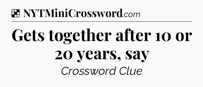 Solution: Gets together after 10 or 20 years, say - NYT Crossword