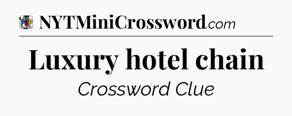 Luxury hotel chain Crossword Clue
