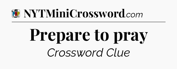 Prepare to pray Crossword Clue