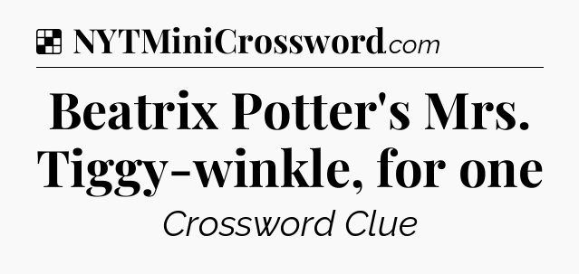 Solution: Beatrix Potter's Mrs. Tiggy-winkle, for one - NYT Crossword