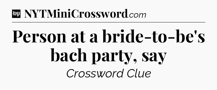 Person at a bride-to-be's bach party, say Crossword Clue