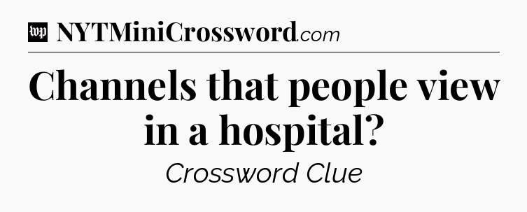 Channels that people view in a hospital Crossword Clue