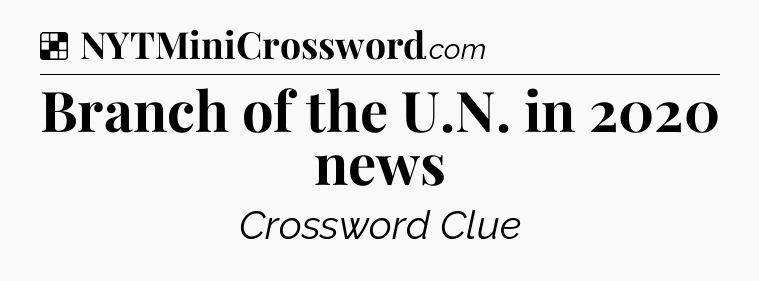 Solution: Branch of the U.N. in 2020 news - NYT Crossword