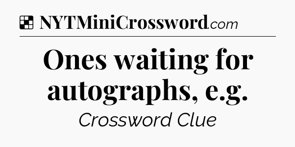 Solution: Ones waiting for autographs, e.g - NYT Crossword