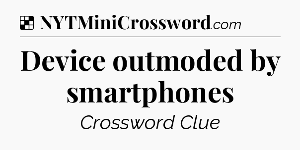 Solution: Device outmoded by smartphones - NYT Crossword