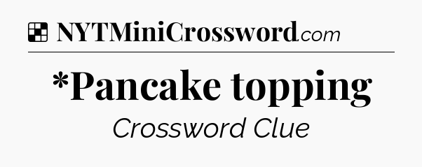 Solution: *Pancake topping - NYT Crossword