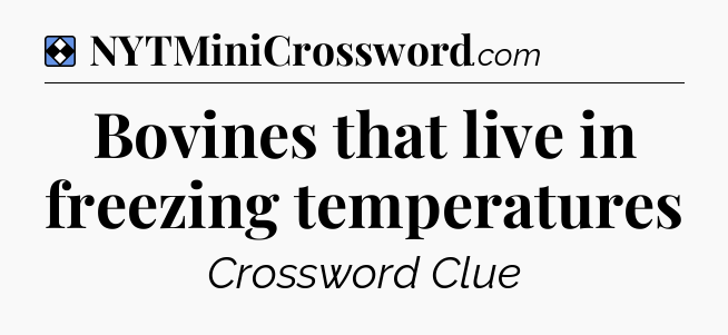 Solution: Bovines that live in freezing temperatures - NYT Mini Crossword
