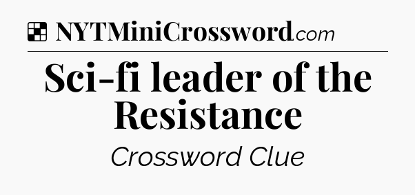 Solution: Sci-fi leader of the Resistance - NYT Crossword