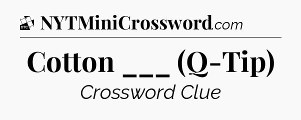 Cotton ___ (Q-Tip) - Daily Themed Classic Crossword