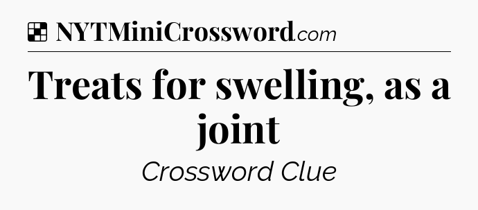 Solution: Treats for swelling, as a joint - NYT Crossword