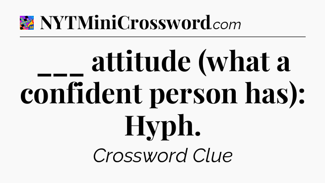 ___ attitude (what a confident person has): Hyph Crossword Clue