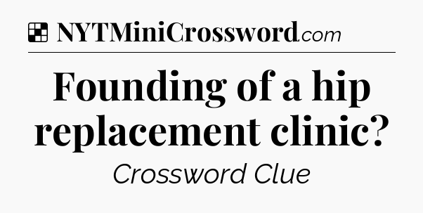 Solution: Founding of a hip replacement clinic - NYT Crossword