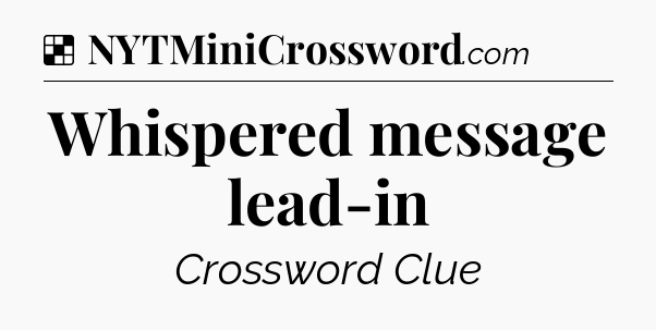 Solution: Whispered message lead-in - NYT Crossword