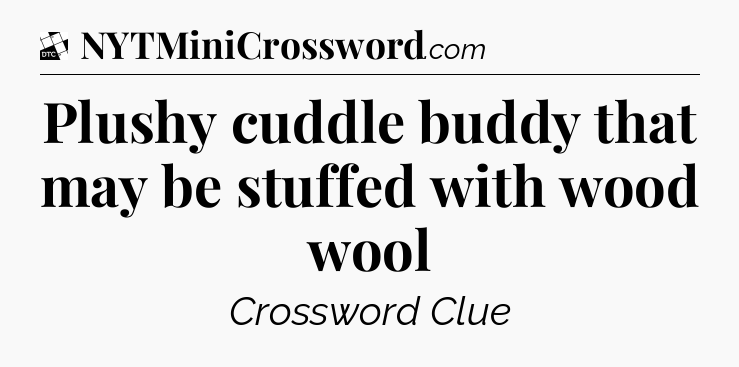 Plushy cuddle buddy that may be stuffed with wood wool - Daily Themed Classic Crossword