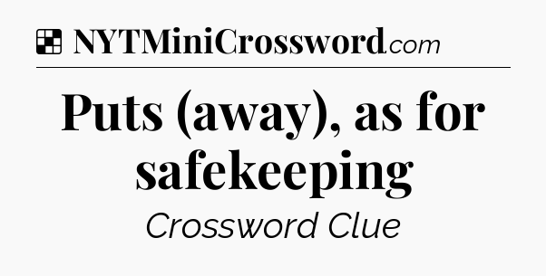 Solution: Puts (away), as for safekeeping - NYT Crossword