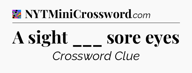 A sight ___ sore eyes Crossword Clue