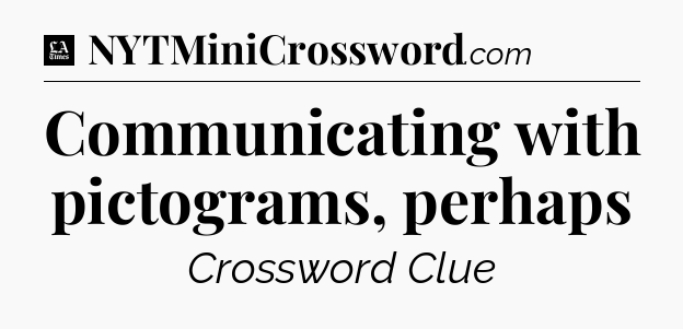Communicating with pictograms, perhaps - LA Times Crossword