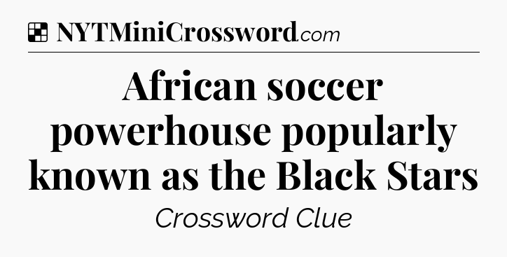 Solution: African soccer powerhouse popularly known as the Black Stars - NYT Crossword