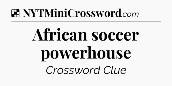 Solution: African soccer powerhouse - NYT Crossword