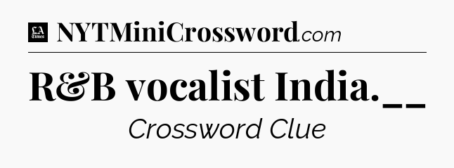 R&B vocalist India.__ - LA Times Crossword