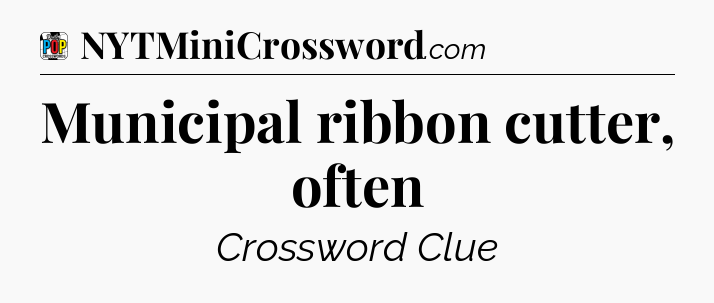 Municipal ribbon cutter, often Crossword Clue