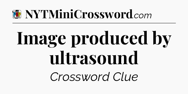 Image produced by ultrasound Crossword Clue