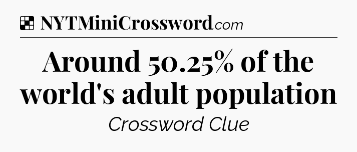 Solution: Around 50.25% of the world's adult population - NYT Crossword