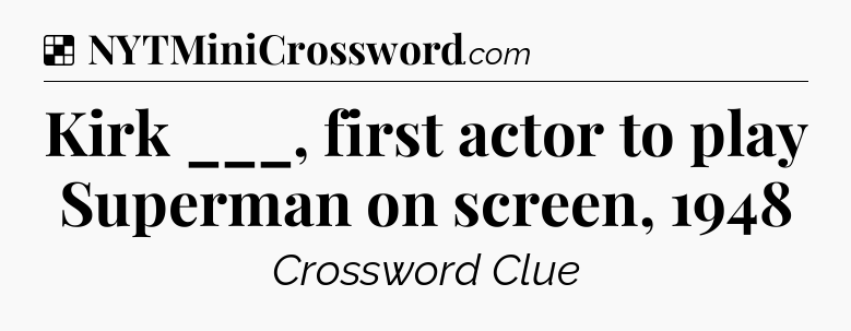 Solution: Kirk ___, first actor to play Superman on screen, 1948 - NYT Crossword