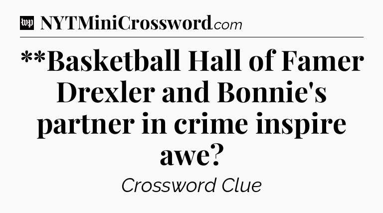 **Basketball Hall of Famer Drexler and Bonnie's partner in crime inspire awe Crossword Clue
