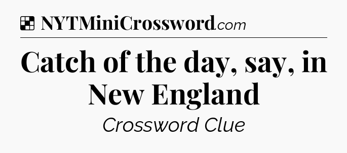 Solution: Catch of the day, say, in New England - NYT Crossword