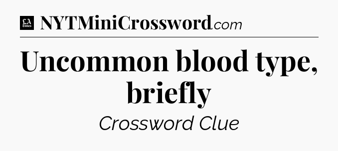 Uncommon blood type, briefly - LA Times Crossword