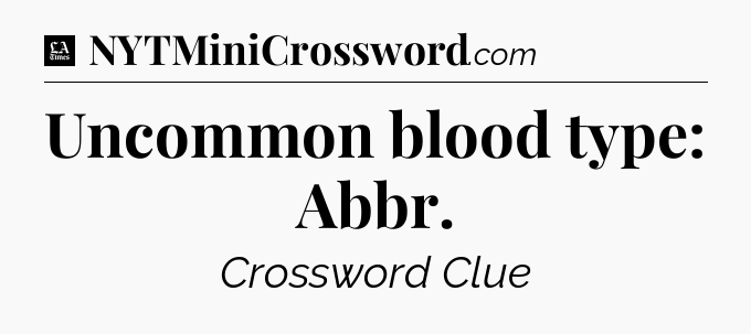 Uncommon blood type: Abbr - LA Times Crossword