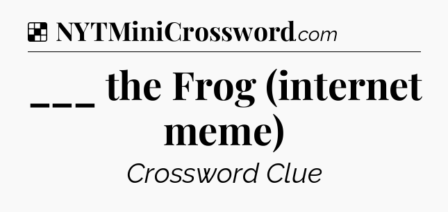 Solution: ___ the Frog (internet meme) - NYT Crossword