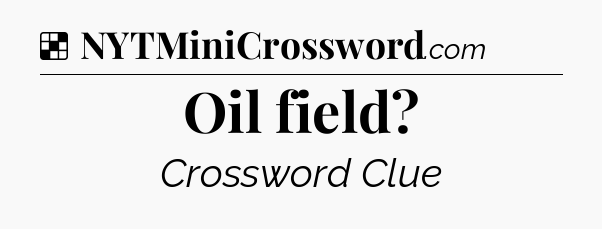 Solution: Oil field - NYT Crossword