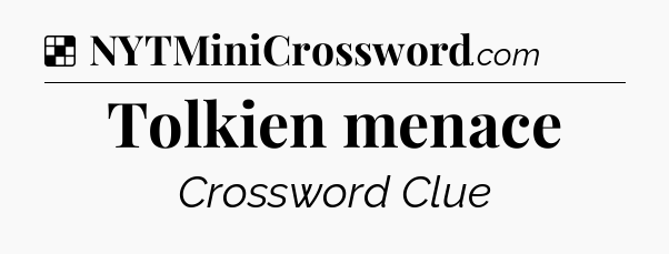 Solution: Tolkien menace - NYT Crossword