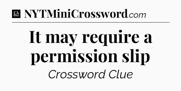 It may require a permission slip - LA Times Crossword