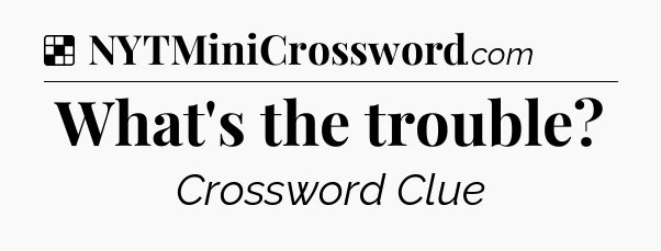 Solution: What's the trouble - NYT Crossword