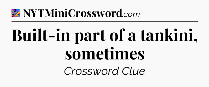 Built-in part of a tankini, sometimes Crossword Clue