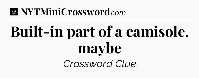 Built-in part of a camisole, maybe - LA Times Crossword