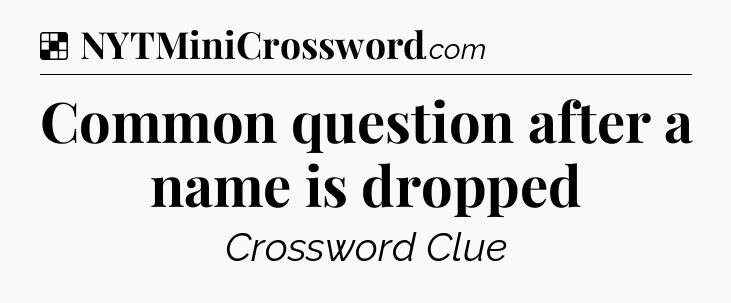 Solution: Common question after a name is dropped - NYT Crossword