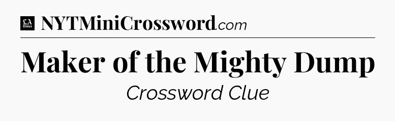 Maker of the Mighty Dump - LA Times Crossword