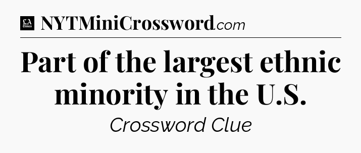 Part of the largest ethnic minority in the U.S - LA Times Crossword