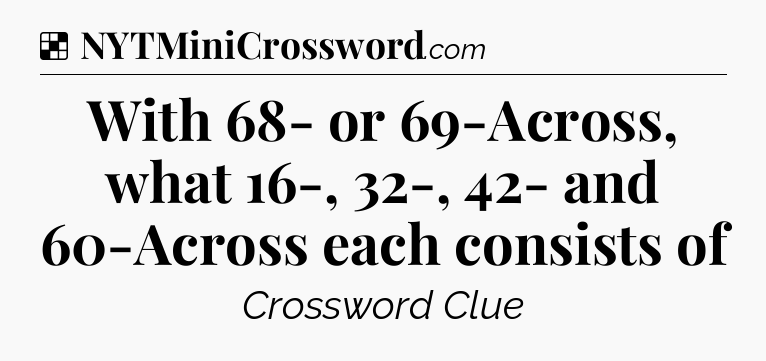 Solution: With 68- or 69-Across, what 16-, 32-, 42- and 60-Across each consists of - NYT Crossword