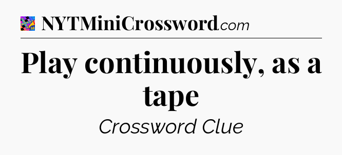 Play continuously, as a tape Crossword Clue