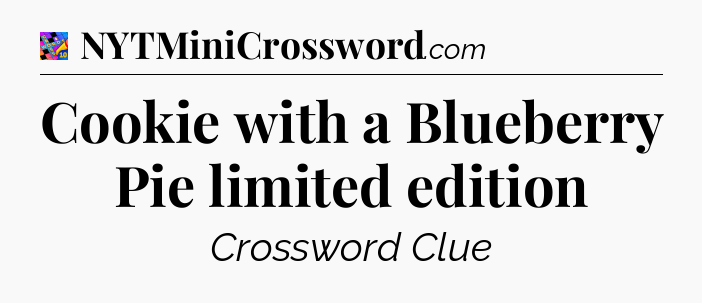 Cookie with a Blueberry Pie limited edition Crossword Clue