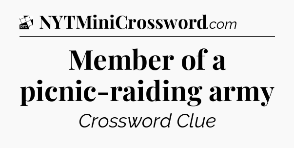 Member of a picnic-raiding army - Daily Themed Classic Crossword