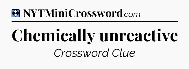 Solution: Chemically unreactive - NYT Mini Crossword